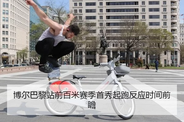 博尔巴黎站前百米赛季首秀起跑反应时间前瞻