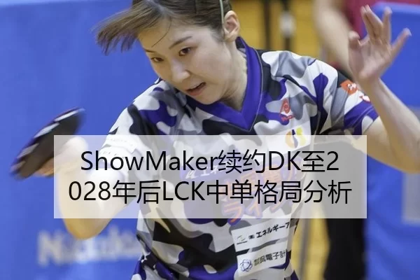 ShowMaker续约DK至2028年后LCK中单格局分析